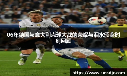 06年德国与意大利点球大战的荣耀与泪水颁奖时刻回顾