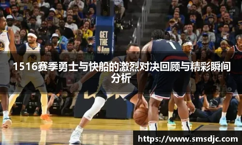 1516赛季勇士与快船的激烈对决回顾与精彩瞬间分析