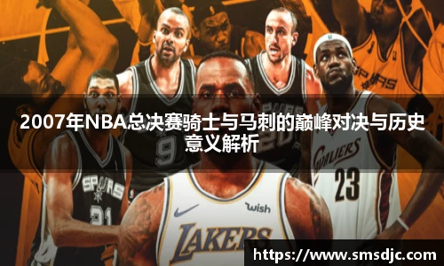 2007年NBA总决赛骑士与马刺的巅峰对决与历史意义解析