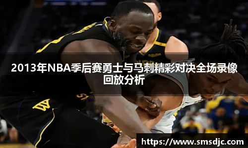 2013年NBA季后赛勇士与马刺精彩对决全场录像回放分析