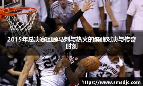 2015年总决赛回顾马刺与热火的巅峰对决与传奇时刻