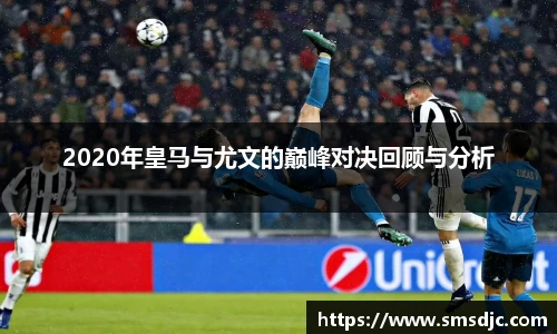 2020年皇马与尤文的巅峰对决回顾与分析