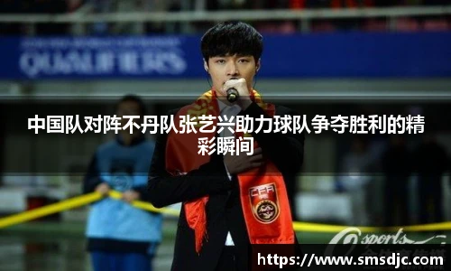 中国队对阵不丹队张艺兴助力球队争夺胜利的精彩瞬间