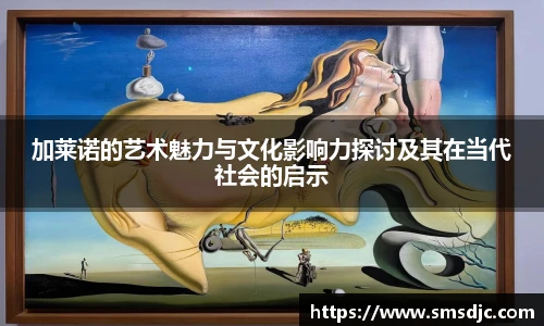 加莱诺的艺术魅力与文化影响力探讨及其在当代社会的启示