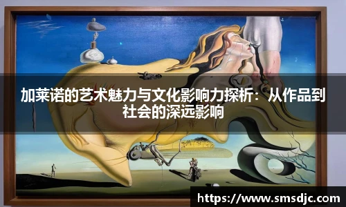 加莱诺的艺术魅力与文化影响力探析：从作品到社会的深远影响