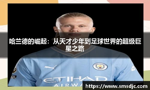 哈兰德的崛起：从天才少年到足球世界的超级巨星之路