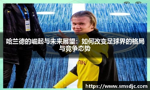 哈兰德的崛起与未来展望：如何改变足球界的格局与竞争态势