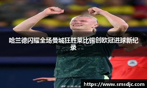 哈兰德闪耀全场曼城狂胜莱比锡创欧冠进球新纪录