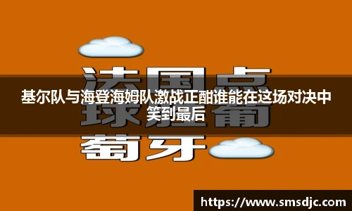基尔队与海登海姆队激战正酣谁能在这场对决中笑到最后