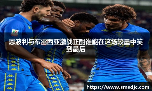 恩波利与布雷西亚激战正酣谁能在这场较量中笑到最后
