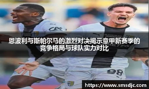 恩波利与斯帕尔马的激烈对决揭示意甲新赛季的竞争格局与球队实力对比