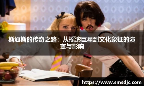 斯通斯的传奇之路：从摇滚巨星到文化象征的演变与影响