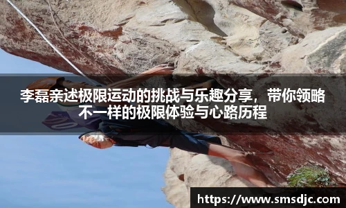 李磊亲述极限运动的挑战与乐趣分享，带你领略不一样的极限体验与心路历程