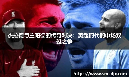 杰拉德与兰帕德的传奇对决：英超时代的中场双雄之争