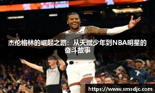 杰伦格林的崛起之路：从天赋少年到NBA明星的奋斗故事