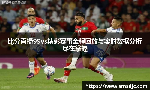 比分直播99vs精彩赛事全程回放与实时数据分析尽在掌握