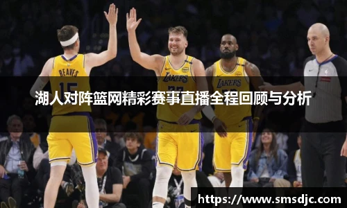 湖人对阵篮网精彩赛事直播全程回顾与分析