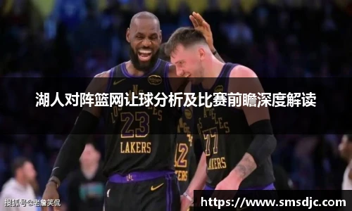 湖人对阵篮网让球分析及比赛前瞻深度解读