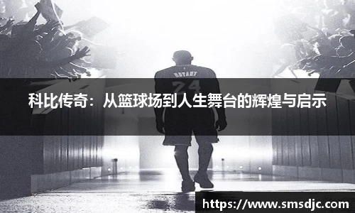 科比传奇：从篮球场到人生舞台的辉煌与启示