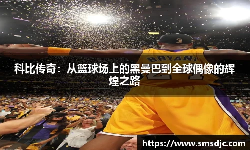 科比传奇：从篮球场上的黑曼巴到全球偶像的辉煌之路