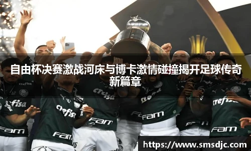 自由杯决赛激战河床与博卡激情碰撞揭开足球传奇新篇章