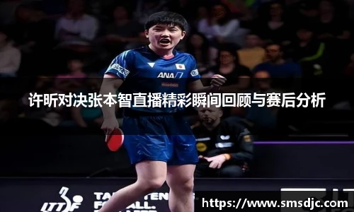 许昕对决张本智直播精彩瞬间回顾与赛后分析