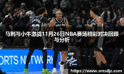 马刺与小牛激战11月26日NBA赛场精彩对决回顾与分析