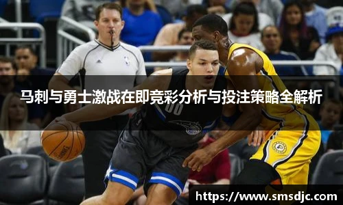 马刺与勇士激战在即竞彩分析与投注策略全解析