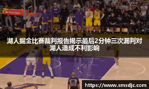 湖人掘金比赛裁判报告揭示最后2分钟三次漏判对湖人造成不利影响