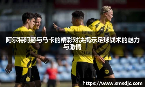阿尔特阿赫与马卡的精彩对决揭示足球战术的魅力与激情