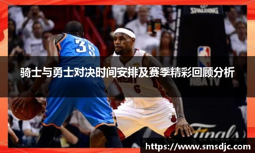 骑士与勇士对决时间安排及赛季精彩回顾分析
