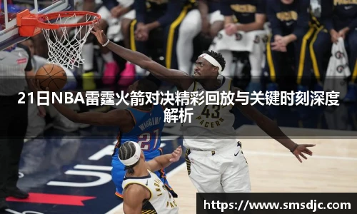 21日NBA雷霆火箭对决精彩回放与关键时刻深度解析